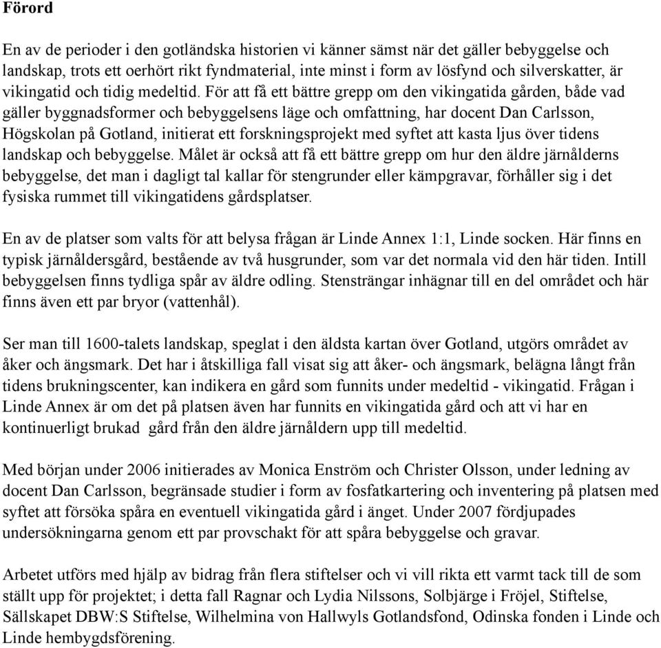 För att få ett bättre grepp om den vikingatida gården, både vad gäller byggnadsformer och bebyggelsens läge och omfattning, har docent Dan Carlsson, Högskolan på Gotland, initierat ett