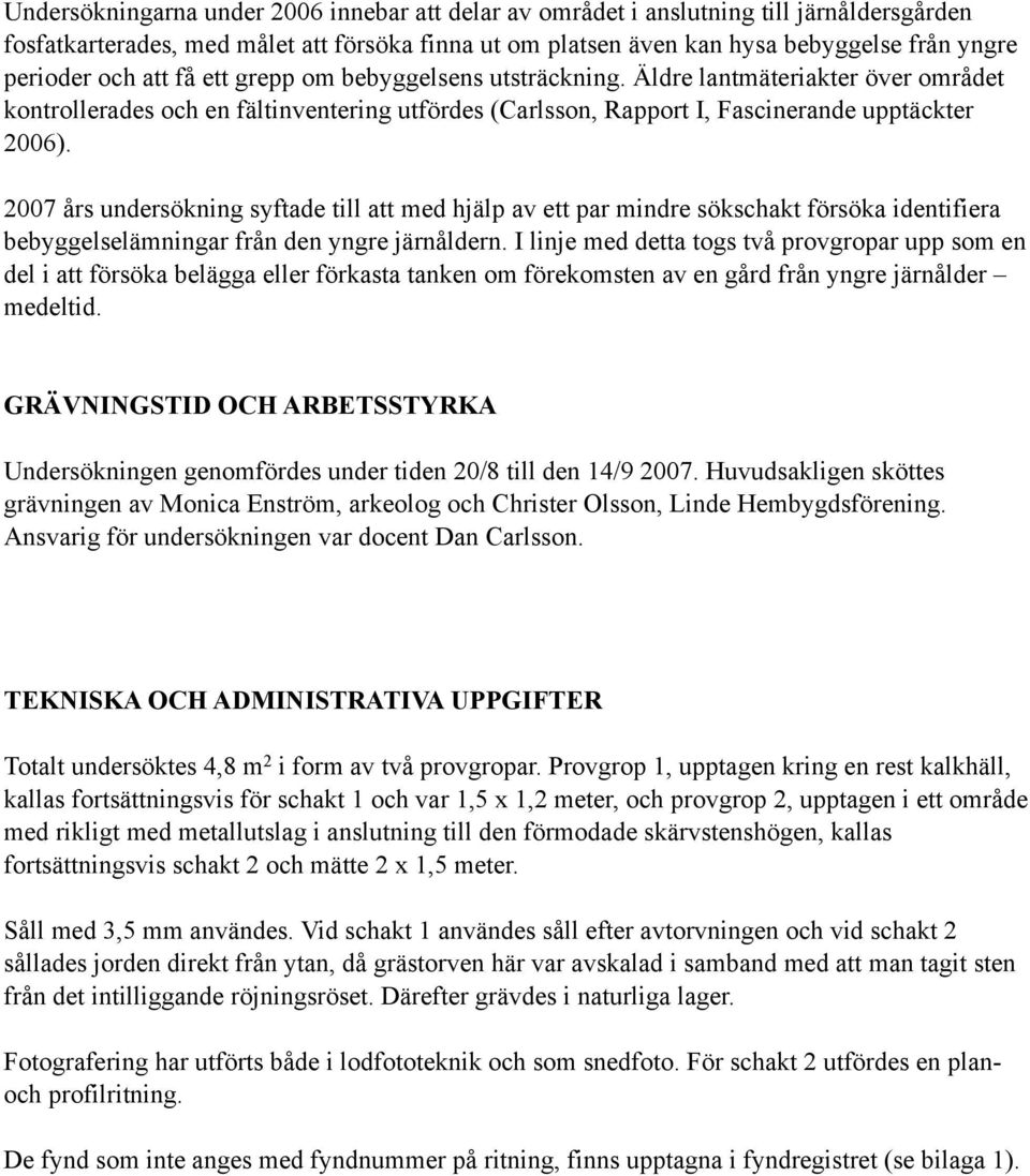 2007 års undersökning syftade till att med hjälp av ett par mindre sökschakt försöka identifiera bebyggelselämningar från den yngre järnåldern.