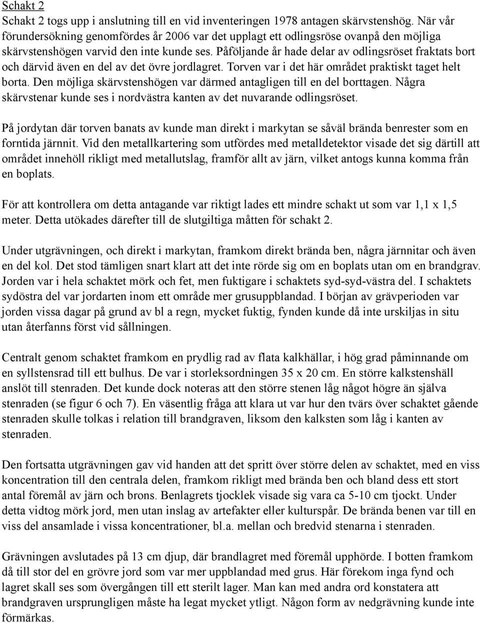 Påföljande år hade delar av odlingsröset fraktats bort och därvid även en del av det övre jordlagret. Torven var i det här området praktiskt taget helt borta.