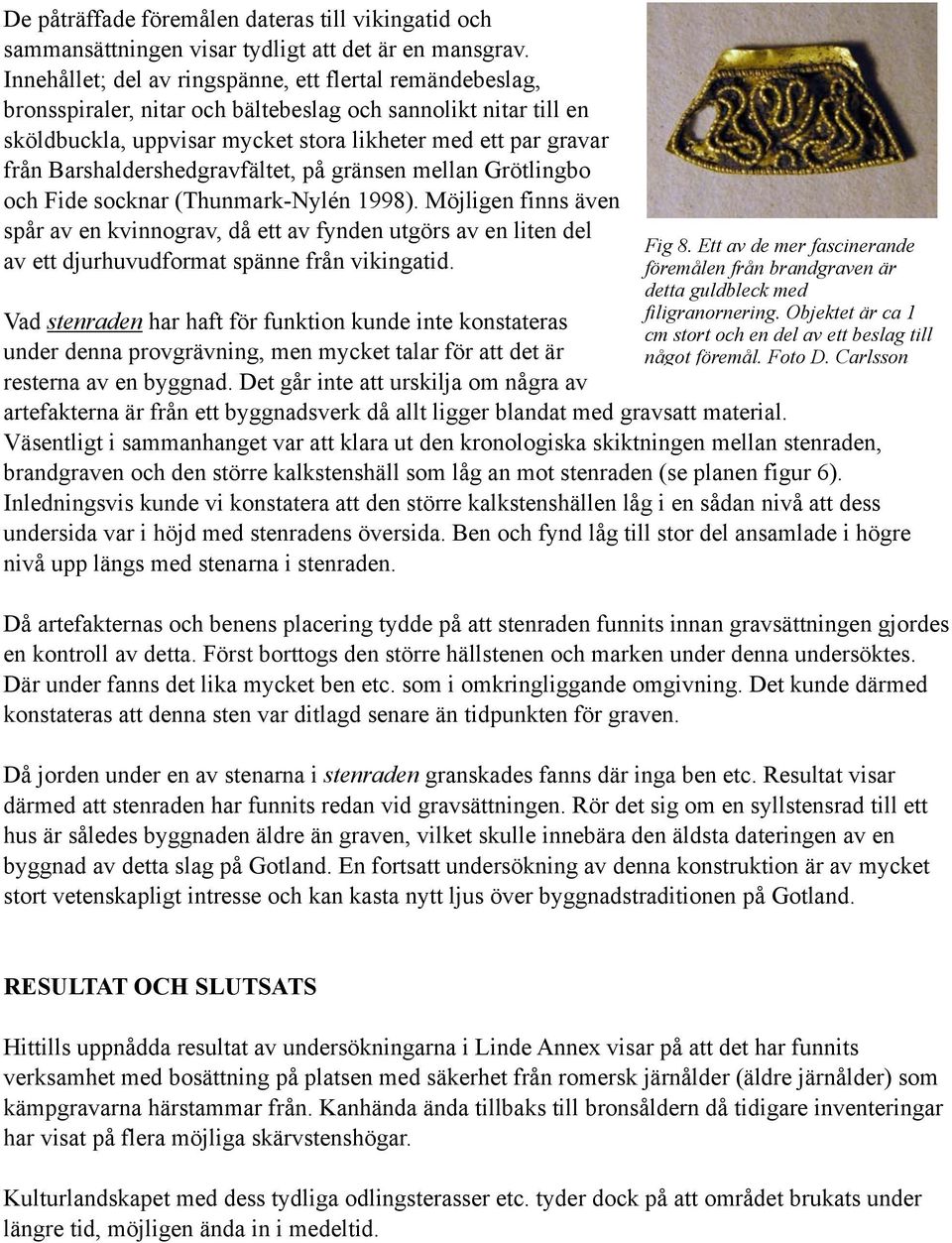 Barshaldershedgravfältet, på gränsen mellan Grötlingbo och Fide socknar (Thunmark-Nylén 1998).