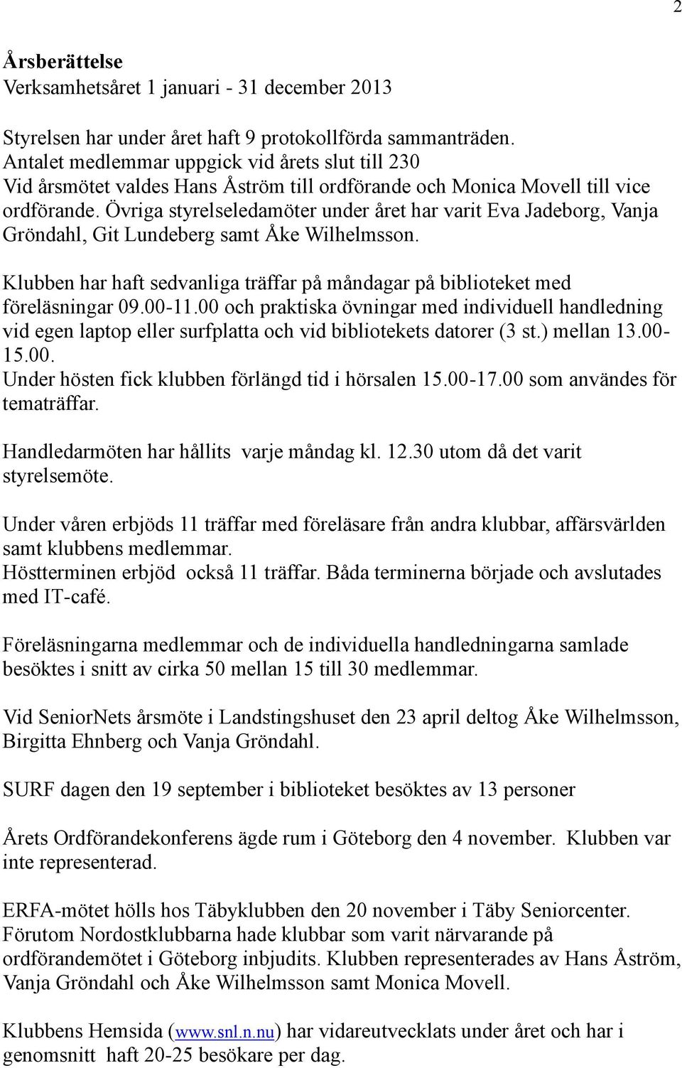 Övriga styrelseledamöter under året har varit Eva Jadeborg, Vanja Gröndahl, Git Lundeberg samt Åke Wilhelmsson. Klubben har haft sedvanliga träffar på måndagar på biblioteket med föreläsningar 09.