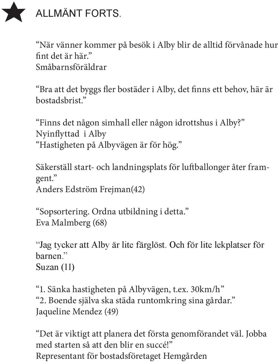 Anders Edström Frejman(42) Sopsortering. Ordna utbildning i detta. Eva Malmberg (68) Jag tycker att Alby är lite färglöst. Och för lite lekplatser för barnen. Suzan (11) 1.