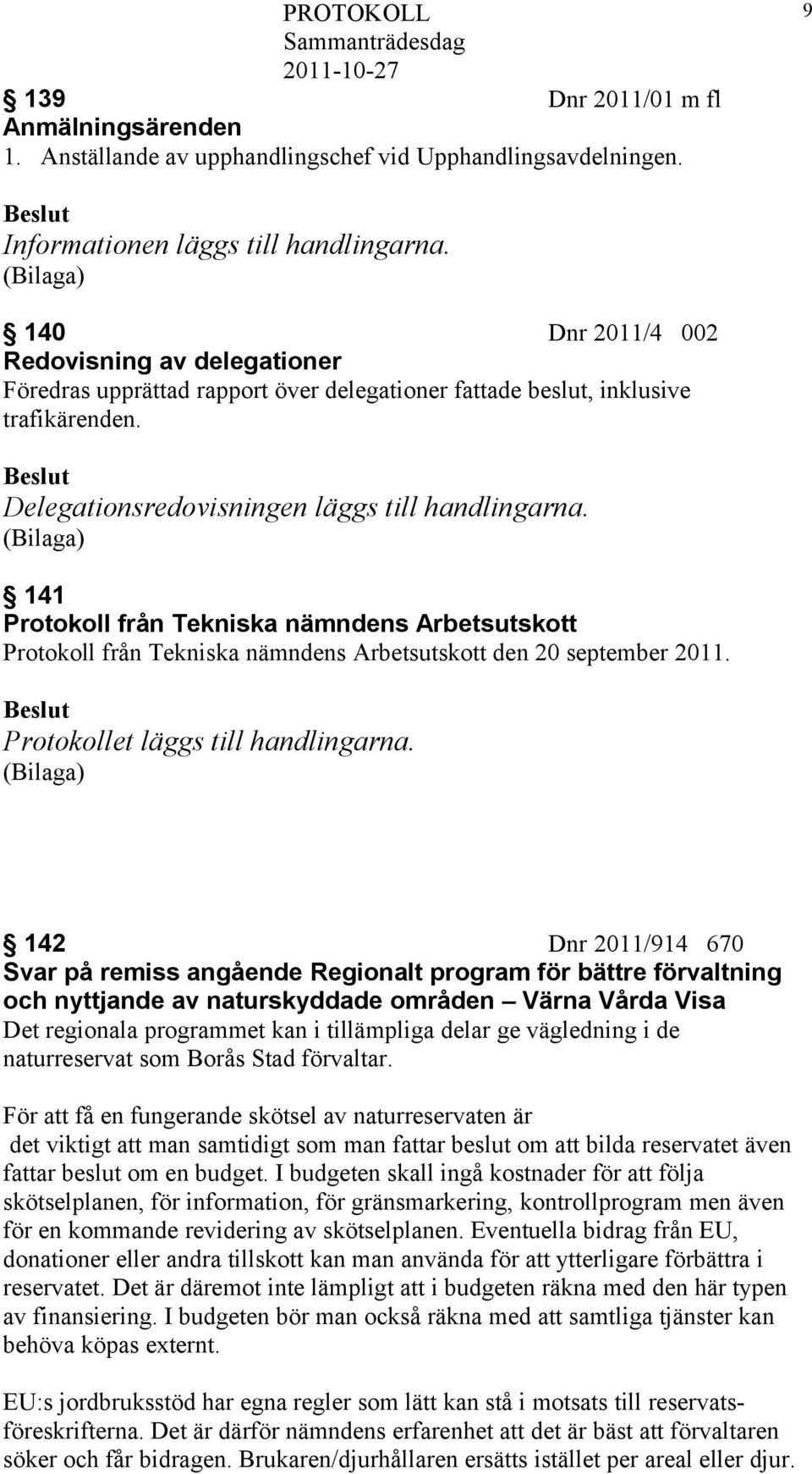 141 Protokoll från Tekniska nämndens Arbetsutskott Protokoll från Tekniska nämndens Arbetsutskott den 20 september 2011. Protokollet läggs till handlingarna.