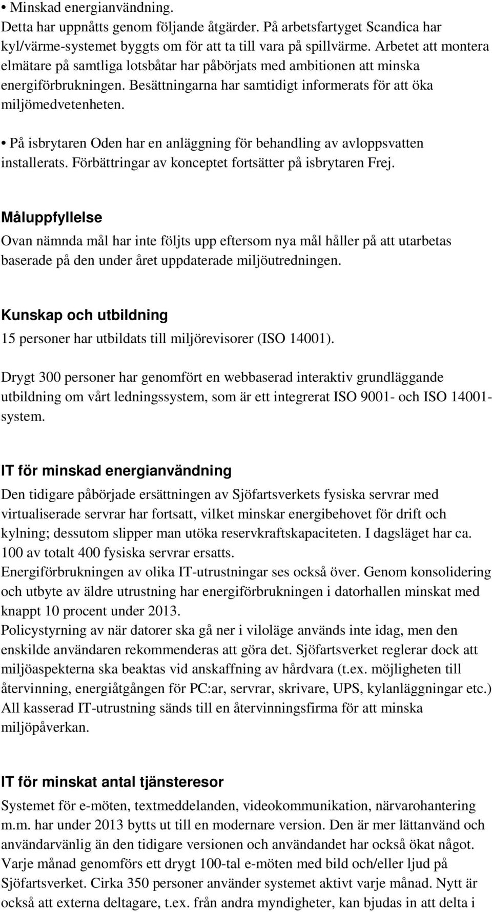 På isbrytaren Oden har en anläggning för behandling av avloppsvatten installerats. Förbättringar av konceptet fortsätter på isbrytaren Frej.