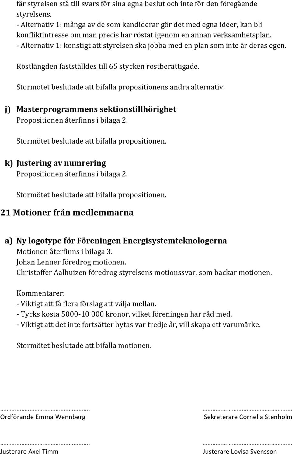 - Alternativ 1: konstigt att styrelsen ska jobba med en plan som inte är deras egen. Röstlängden fastställdes till 65 stycken röstberättigade.