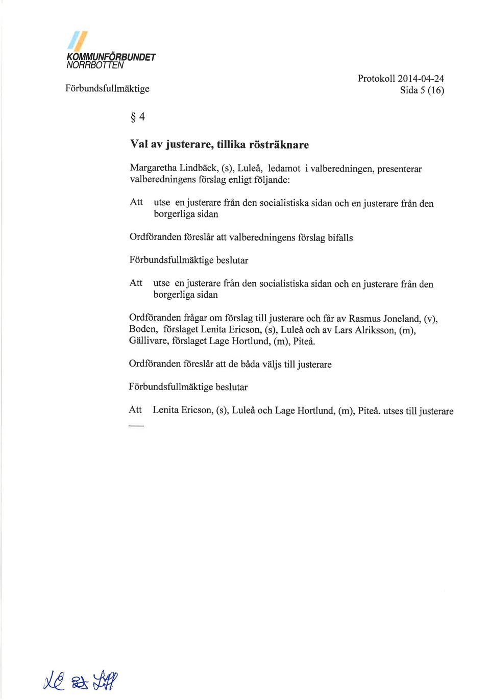 beslutar Att utse en justerare från den socialistiska sidan och en justerare från den borgerliga sidan ordftiranden frågar om förslag till justerare och får av Rasmus Joneland, (v), Boden, fürslaget