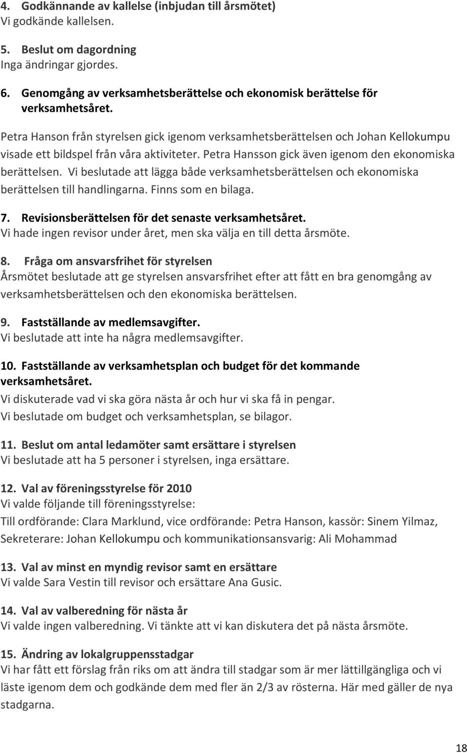 Petra Hanson från styrelsen gick igenom verksamhetsberättelsen och Johan Kellokumpu visade ett bildspel från våra aktiviteter. Petra Hansson gick även igenom den ekonomiska berättelsen.