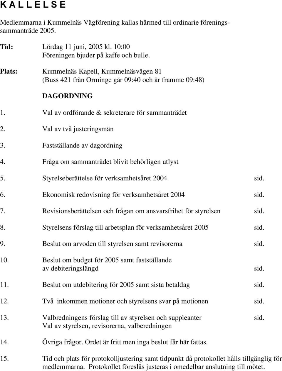 Fastställande av dagordning 4. Fråga om sammanträdet blivit behörligen utlyst 5. Styrelseberättelse för verksamhetsåret 2004 sid. 6. Ekonomisk redovisning för verksamhetsåret 2004 sid. 7.