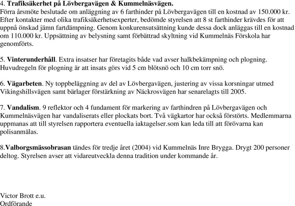Genom konkurensutsättning kunde dessa dock anläggas till en kostnad om 110.000 kr. Uppsättning av belysning samt förbättrad skyltning vid Kummelnäs Förskola har genomförts. 5. Vinterunderhåll.