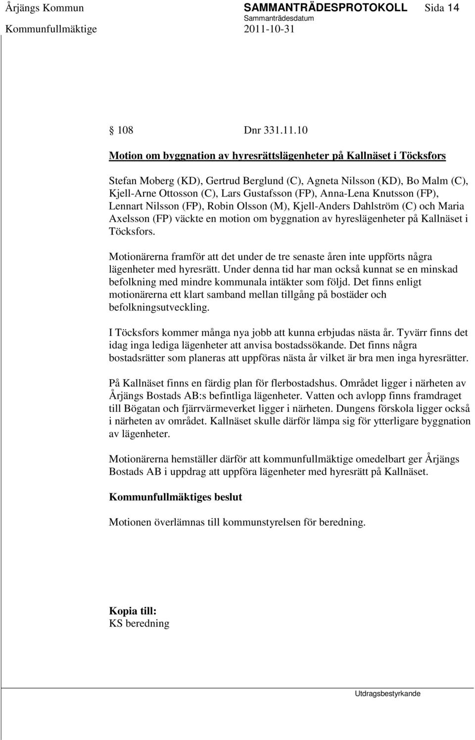 Anna-Lena Knutsson (FP), Lennart Nilsson (FP), Robin Olsson (M), Kjell-Anders Dahlström (C) och Maria Axelsson (FP) väckte en motion om byggnation av hyreslägenheter på Kallnäset i Töcksfors.