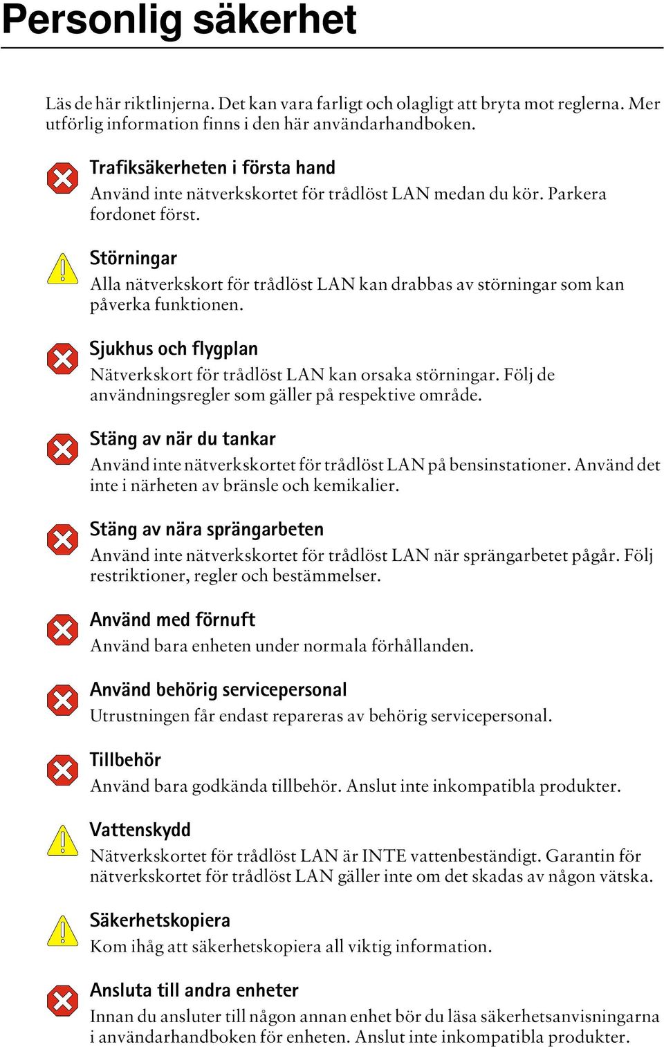 Störningar Alla nätverkskort för trådlöst LAN kan drabbas av störningar som kan påverka funktionen. Sjukhus och flygplan Nätverkskort för trådlöst LAN kan orsaka störningar.