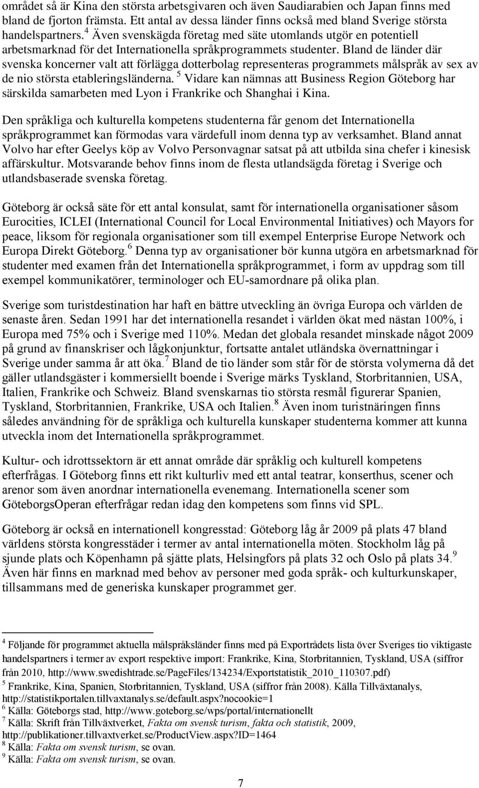 Bland de länder där svenska koncerner valt att förlägga dotterbolag representeras programmets målspråk av sex av de nio största etableringsländerna.
