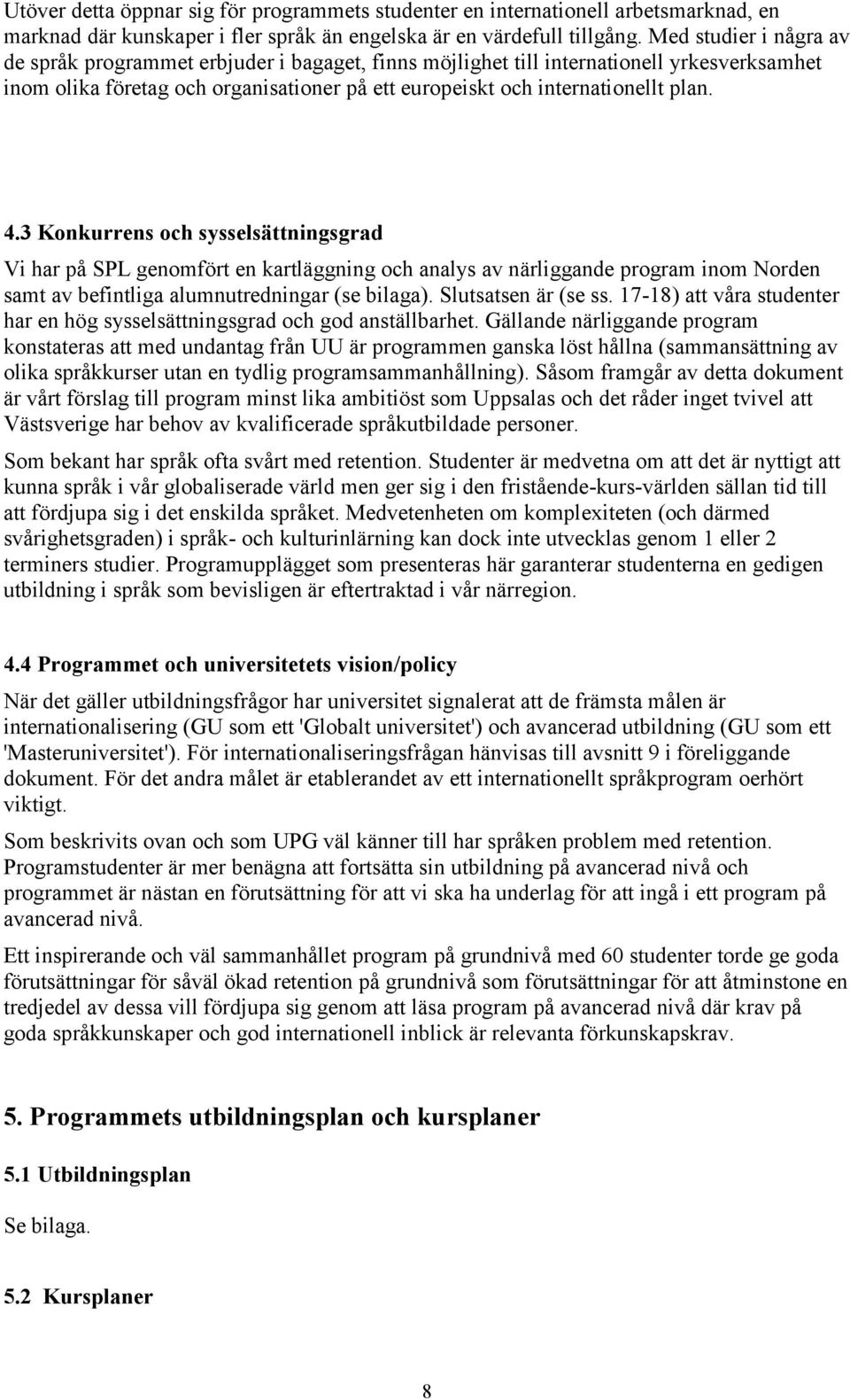 3 Konkurrens och sysselsättningsgrad Vi har på SPL genomfört en kartläggning och analys av närliggande program inom Norden samt av befintliga alumnutredningar (se bilaga). Slutsatsen är (se ss.