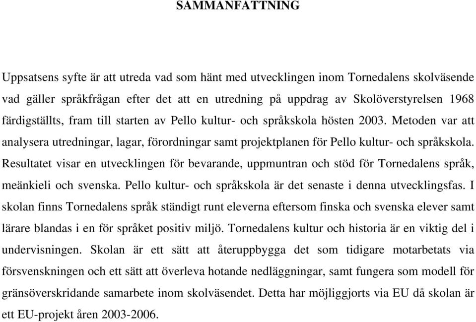 Resultatet visar en utvecklingen för bevarande, uppmuntran och stöd för Tornedalens språk, meänkieli och svenska. Pello kultur- och språkskola är det senaste i denna utvecklingsfas.
