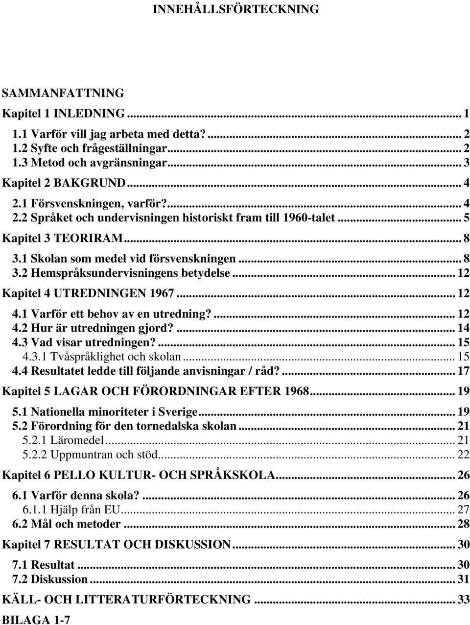 .. 12 Kapitel 4 UTREDNINGEN 1967... 12 4.1 Varför ett behov av en utredning?... 12 4.2 Hur är utredningen gjord?... 14 4.3 Vad visar utredningen?... 15 4.