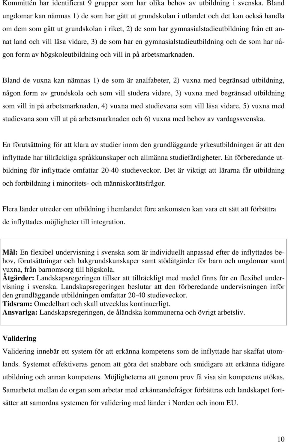 vill läsa vidare, 3) de som har en gymnasialstadieutbildning och de som har någon form av högskoleutbildning och vill in på arbetsmarknaden.