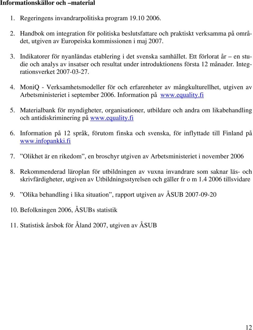 Indikatorer för nyanländas etablering i det svenska samhället. Ett förlorat år en studie och analys av insatser och resultat under introduktionens första 12 månader. Integrationsverket 2007-03-27. 4.