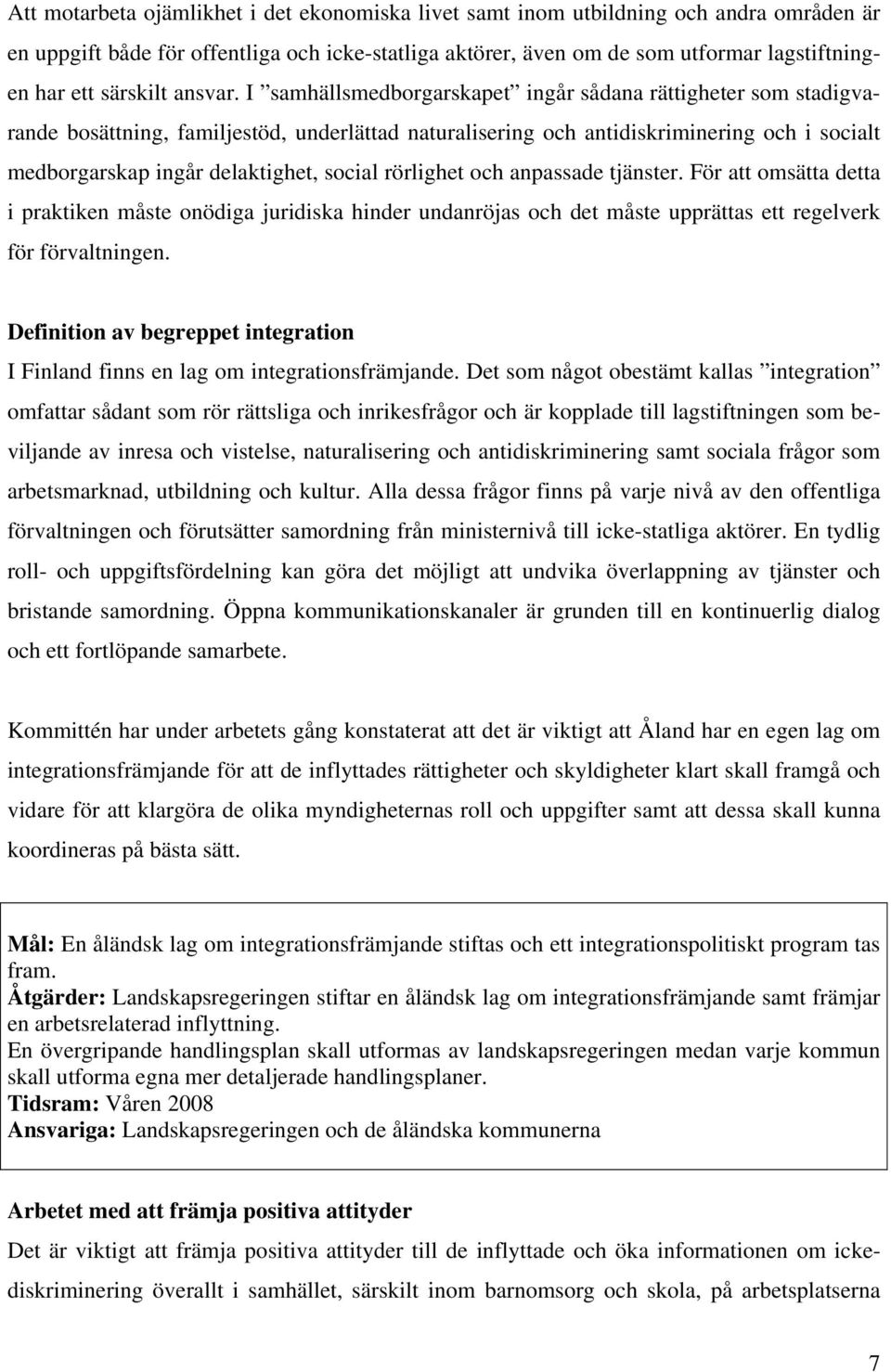 I samhällsmedborgarskapet ingår sådana rättigheter som stadigvarande bosättning, familjestöd, underlättad naturalisering och antidiskriminering och i socialt medborgarskap ingår delaktighet, social