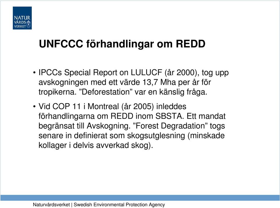 Vid COP 11 i Montreal (år 2005) inleddes förhandlingarna om REDD inom SBSTA.