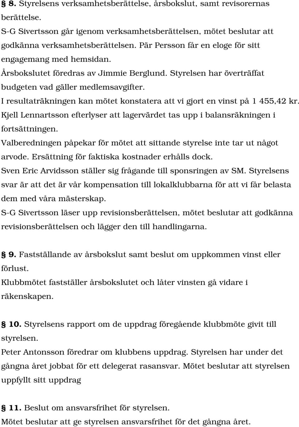 I resultaträkningen kan mötet konstatera att vi gjort en vinst på 1 455,42 kr. Kjell Lennartsson efterlyser att lagervärdet tas upp i balansräkningen i fortsättningen.