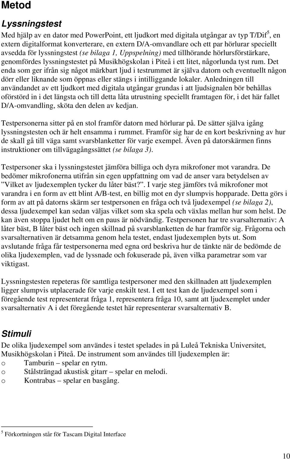Det enda som ger ifrån sig något märkbart ljud i testrummet är själva datorn och eventuellt någon dörr eller liknande som öppnas eller stängs i intilliggande lokaler.