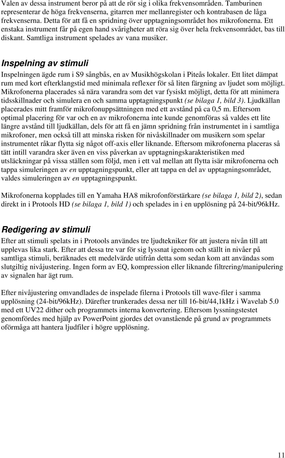 Samtliga instrument spelades av vana musiker. Inspelning av stimuli Inspelningen ägde rum i S9 sångbås, en av Musikhögskolan i Piteås lokaler.