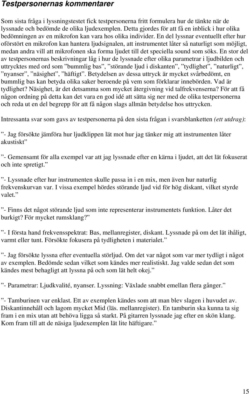 En del lyssnar eventuellt efter hur oförstört en mikrofon kan hantera ljudsignalen, att instrumentet låter så naturligt som möjligt, medan andra vill att mikrofonen ska forma ljudet till det
