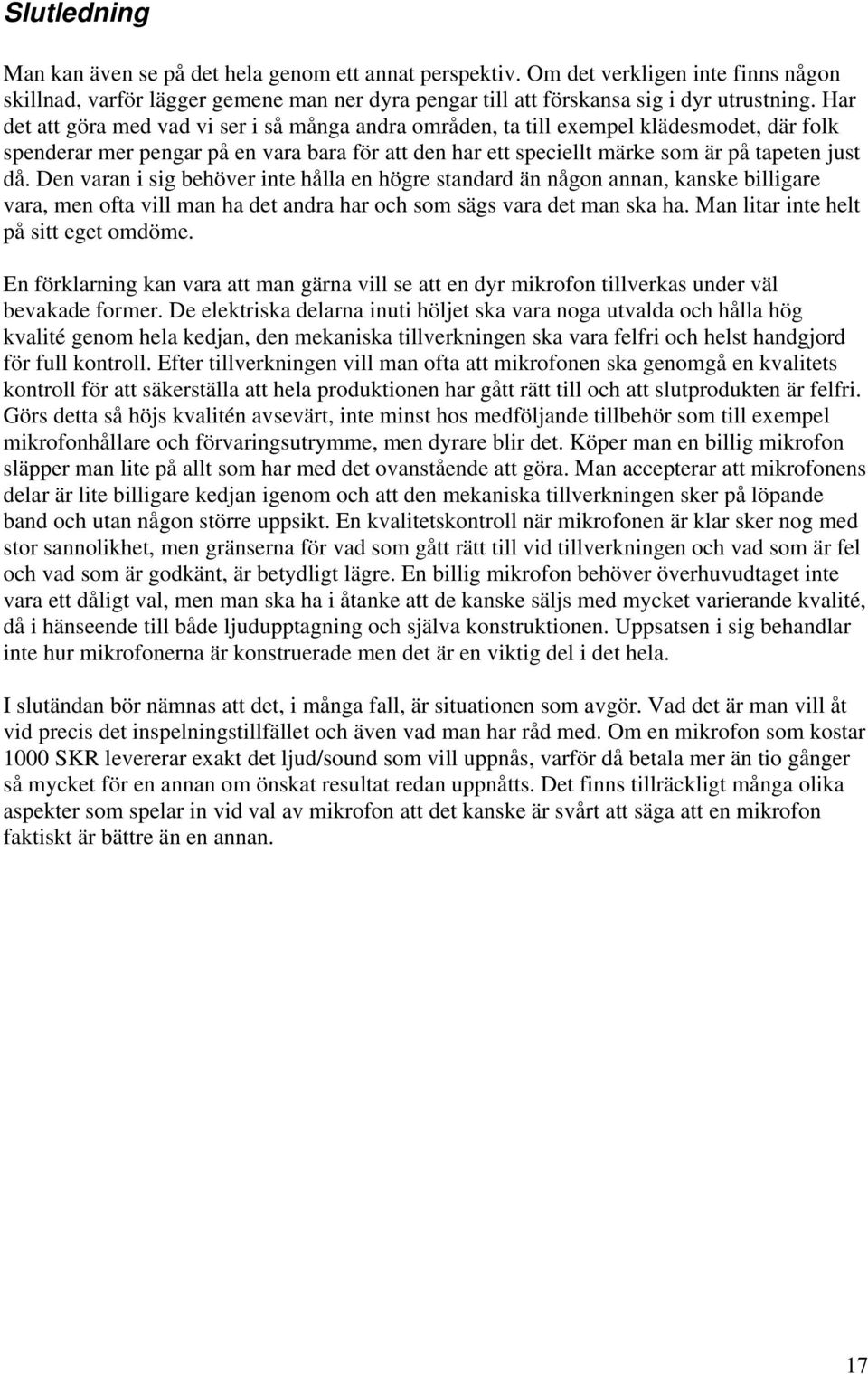 Den varan i sig behöver inte hålla en högre standard än någon annan, kanske billigare vara, men ofta vill man ha det andra har och som sägs vara det man ska ha.