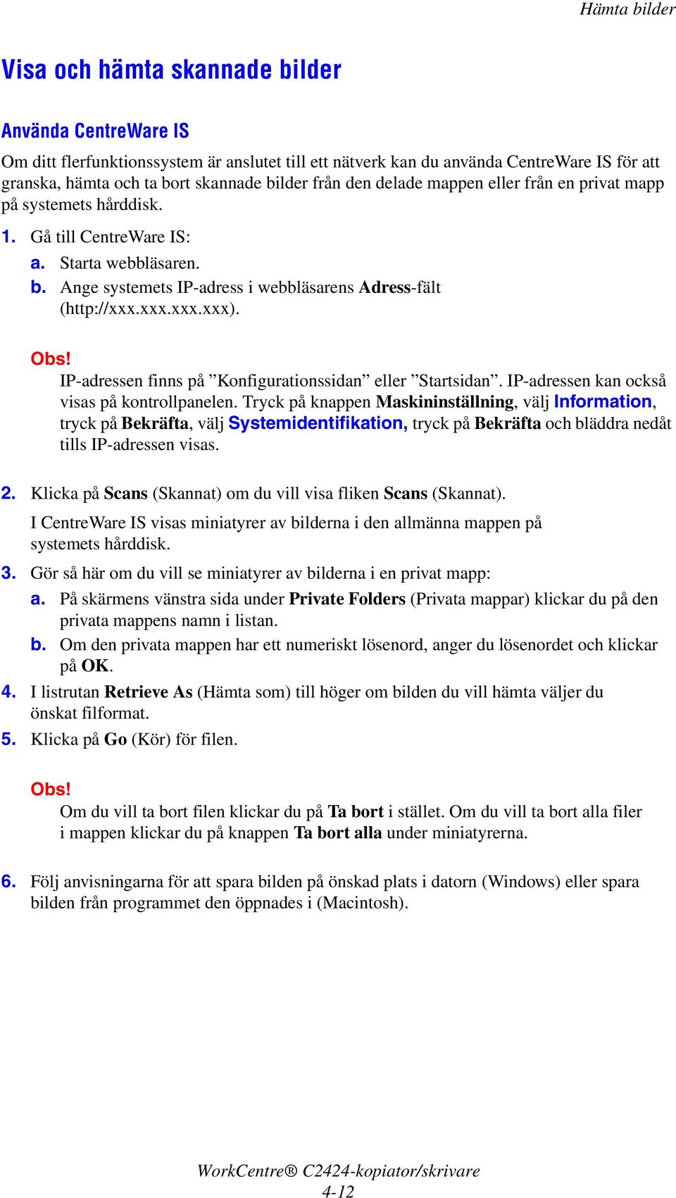 IP-adressen finns på Konfigurationssidan eller Startsidan. IP-adressen kan också visas på kontrollpanelen.