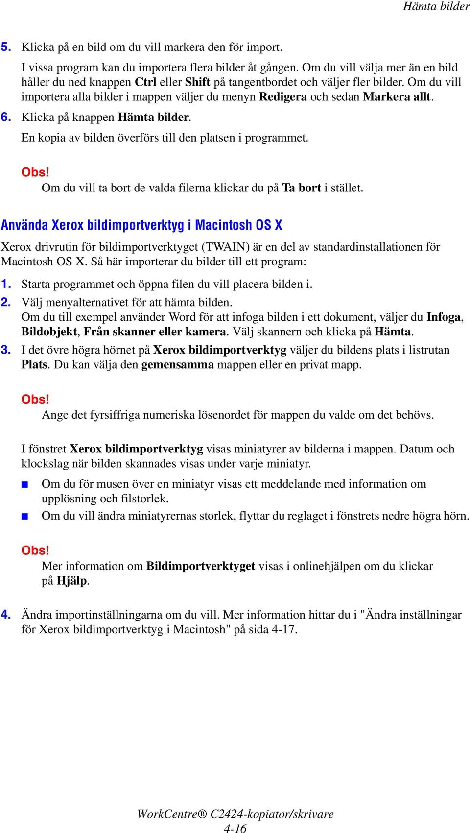 Om du vill importera alla bilder i mappen väljer du menyn Redigera och sedan Markera allt. 6. Klicka på knappen Hämta bilder. En kopia av bilden överförs till den platsen i programmet.