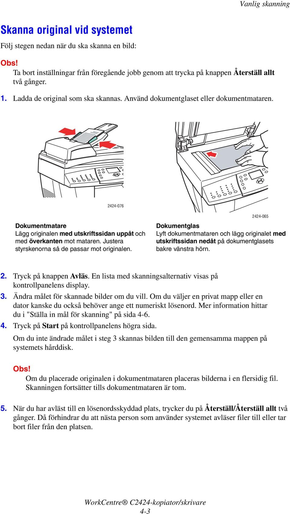 Justera styrskenorna så de passar mot originalen. Dokumentglas Lyft dokumentmataren och lägg originalet med utskriftssidan nedåt på dokumentglasets bakre vänstra hörn. 2. Tryck på knappen Avläs.