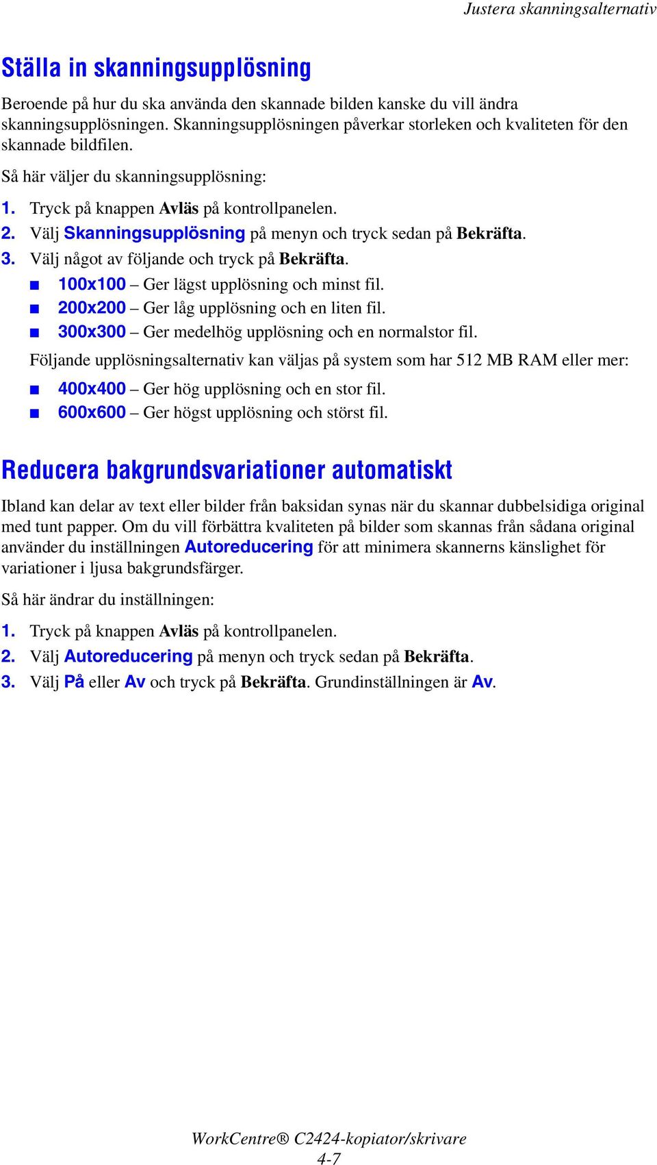 Välj Skanningsupplösning på menyn och tryck sedan på Bekräfta. 3. Välj något av följande och tryck på Bekräfta. 100x100 Ger lägst upplösning och minst fil. 200x200 Ger låg upplösning och en liten fil.