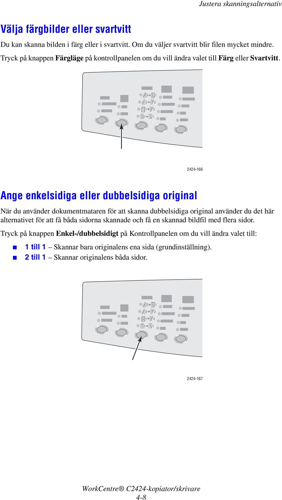 2 1 2 2 1 2 1 1 2424-166 Ange enkelsidiga eller dubbelsidiga original När du använder dokumentmataren för att skanna dubbelsidiga original använder du det här alternativet för att