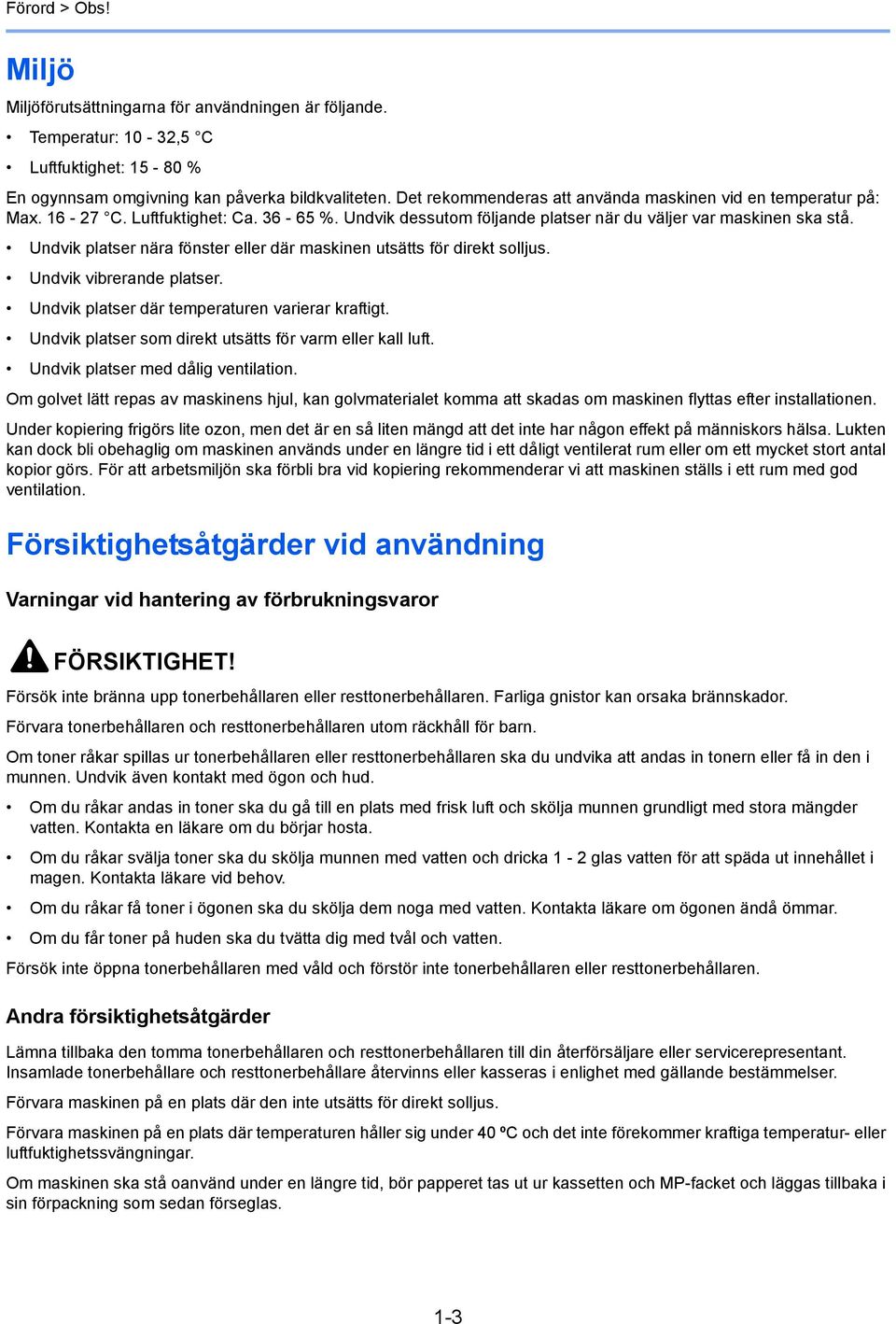 Undvik platser nära fönster eller där maskinen utsätts för direkt solljus. Undvik vibrerande platser. Undvik platser där temperaturen varierar kraftigt.