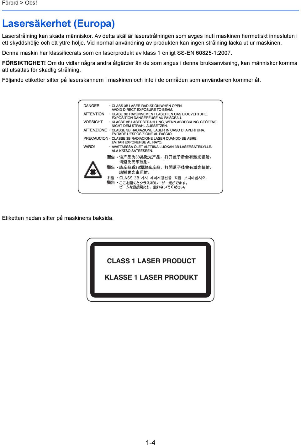 Vid normal användning av produkten kan ingen strålning läcka ut ur maskinen. Denna maskin har klassificerats som en laserprodukt av klass enligt SS-EN 6085-:007.