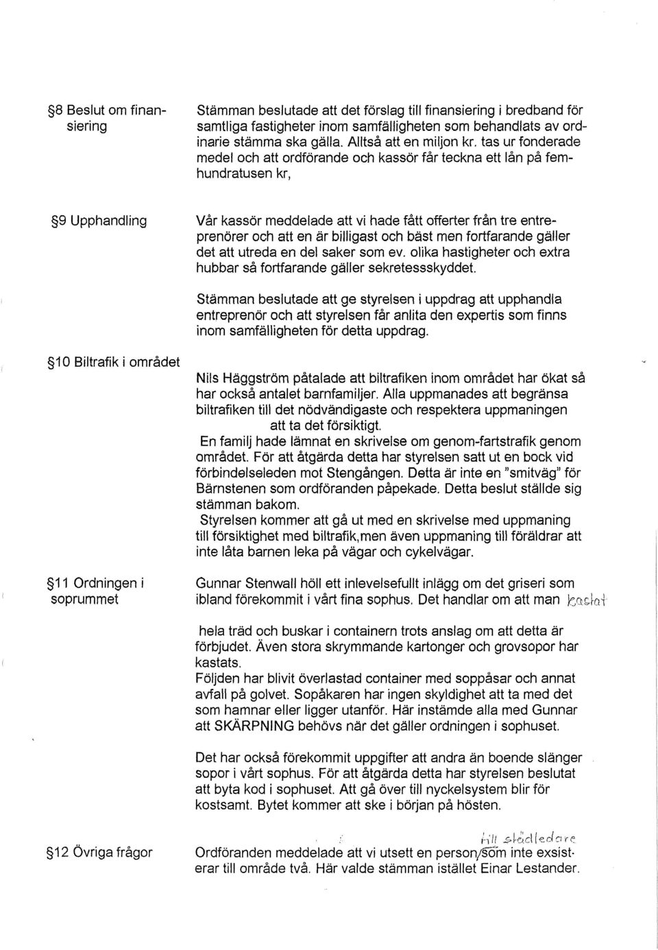 tas ur fonderade medel och att ordförande och kassör får teckna ett lån på femhundratusen kr, 39 Upphandling Vår kassör meddelade att vi hade fått offerter från tre entreprenörer och att en är