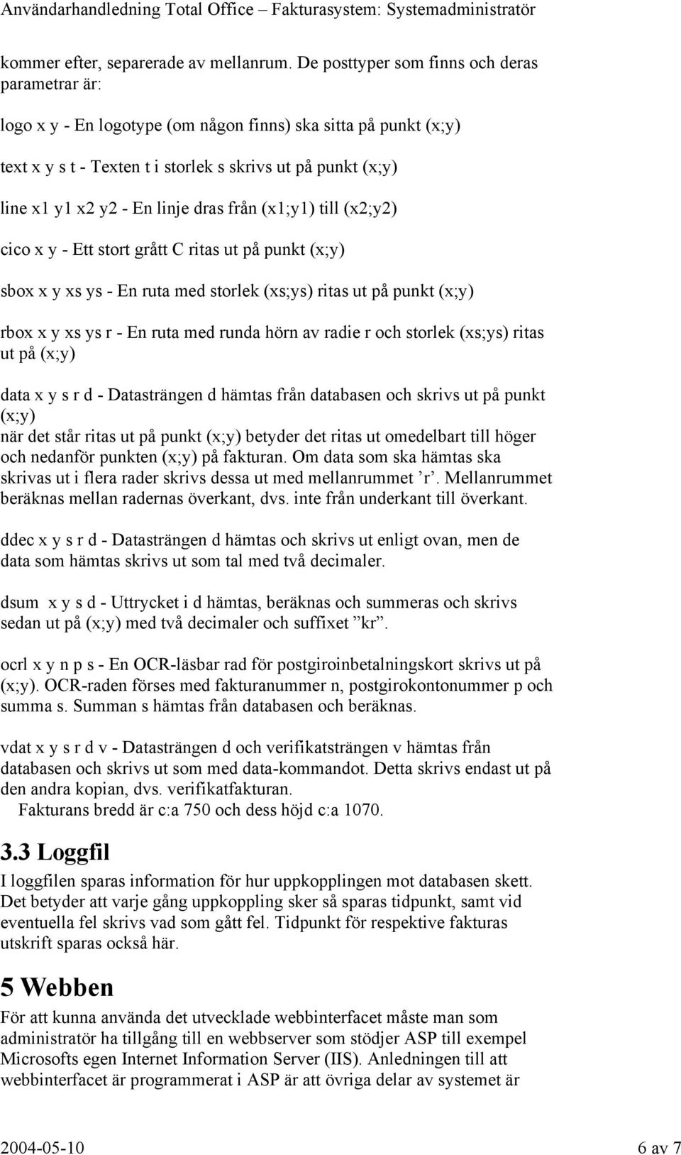 linje dras från (x1;y1) till (x2;y2) cico x y - Ett stort grått C ritas ut på punkt (x;y) sbox x y xs ys - En ruta med storlek (xs;ys) ritas ut på punkt (x;y) rbox x y xs ys r - En ruta med runda