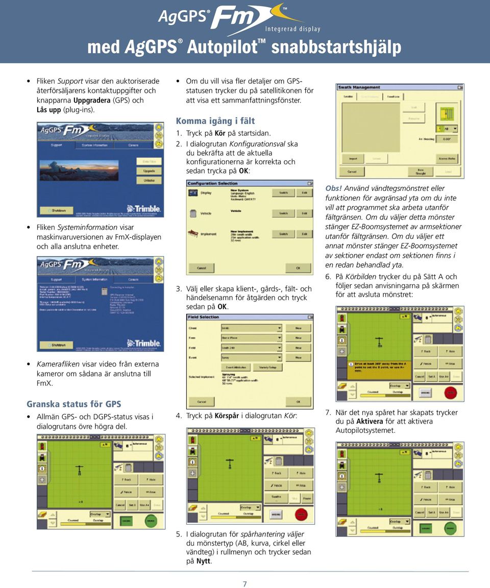 Om du vill visa fler detaljer om GPSstatusen trycker du på satellitikonen för att visa ett sammanfattningsfönster. Komma igång i fält 1. Tryck på Kör på startsidan. 2.