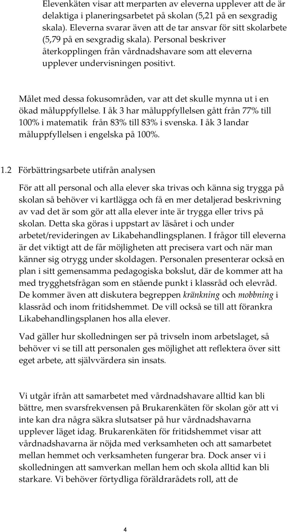 Målet med dessa fokusområden, var att det skulle mynna ut i en ökad måluppfyllelse. I åk 3 har måluppfyllelsen gått från 77% till 100% i matematik från 83% till 83% i svenska.