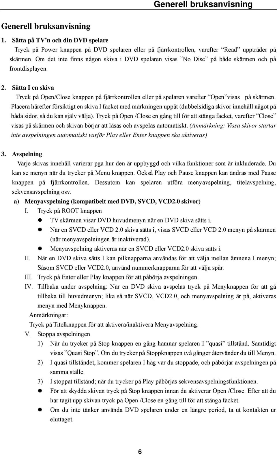 Sätta I en skiva Tryck på Open/Close knappen på fjärrkontrollen eller på spelaren varefter Open visas på skärmen.