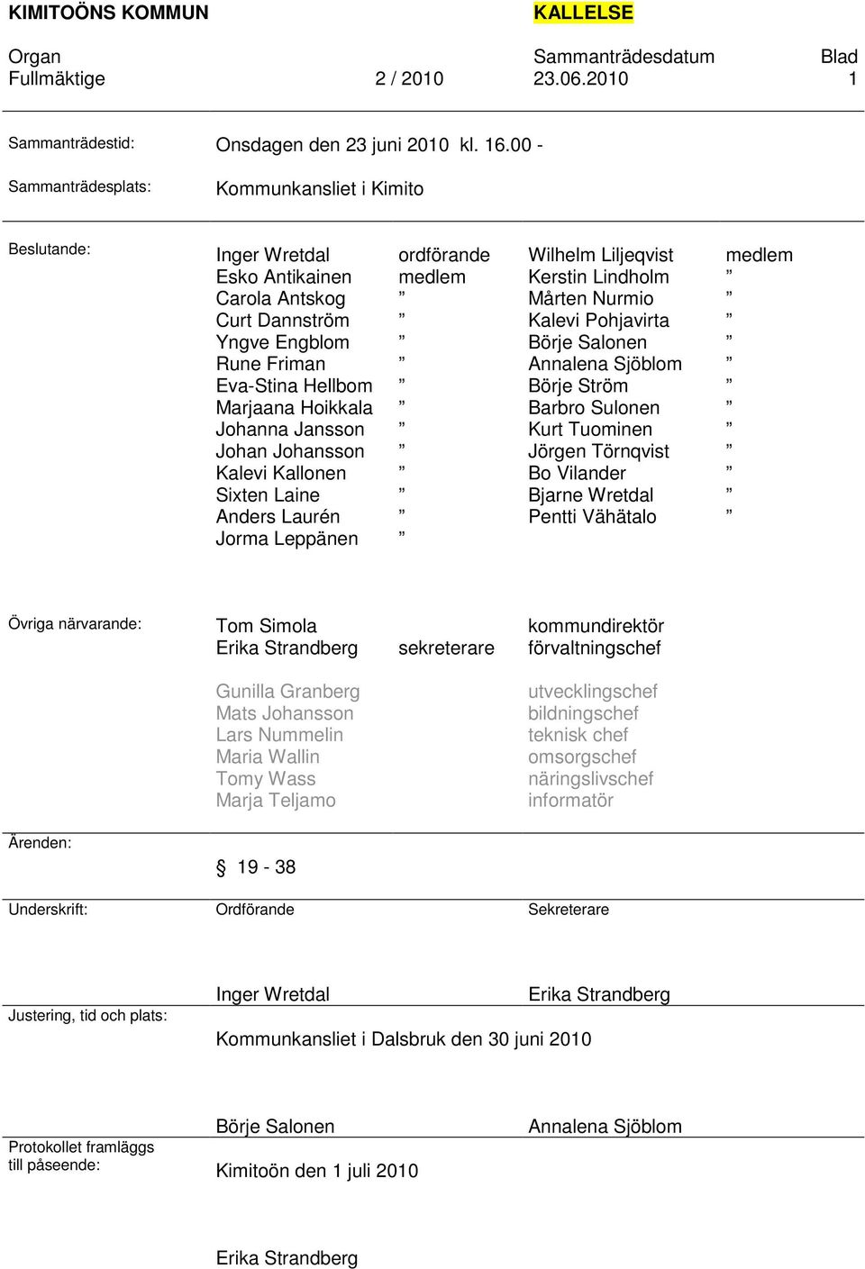 Johan Johansson Kalevi Kallonen Sixten Laine Anders Laurén Jorma Leppänen ordförande medlem Wilhelm Liljeqvist Kerstin Lindholm Mårten Nurmio Kalevi Pohjavirta Börje Salonen Annalena Sjöblom Börje