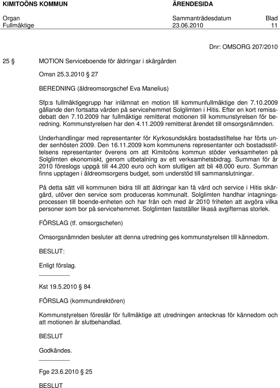Efter en kort remissdebatt den 7.10.2009 har fullmäktige remitterat motionen till kommunstyrelsen för beredning. Kommunstyrelsen har den 4.11.2009 remitterat ärendet till omsorgsnämnden.