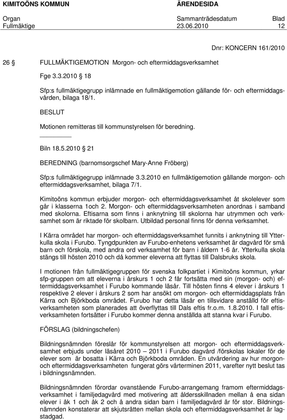 3.2010 en fullmäktigemotion gällande morgon- och eftermiddagsverksamhet, bilaga 7/1. Kimitoöns kommun erbjuder morgon- och eftermiddagsverksamhet åt skolelever som går i klasserna 1och 2.