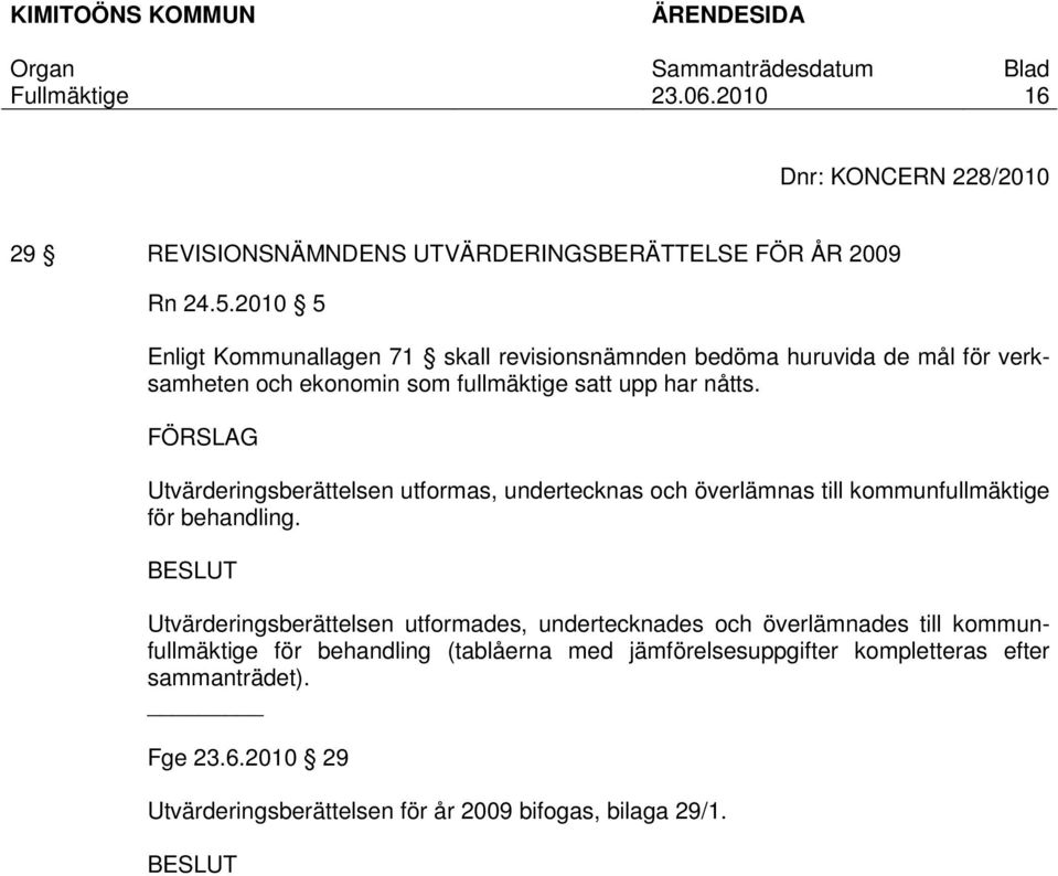 FÖRSLAG Utvärderingsberättelsen utformas, undertecknas och överlämnas till kommunfullmäktige för behandling.
