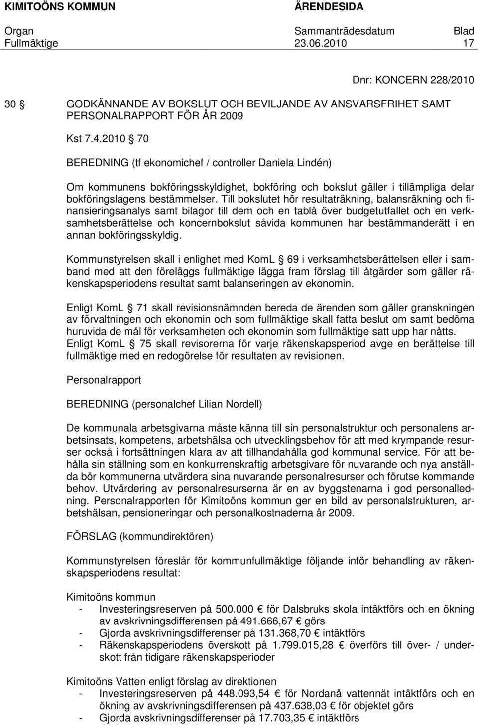 Till bokslutet hör resultaträkning, balansräkning och finansieringsanalys samt bilagor till dem och en tablå över budgetutfallet och en verksamhetsberättelse och koncernbokslut såvida kommunen har
