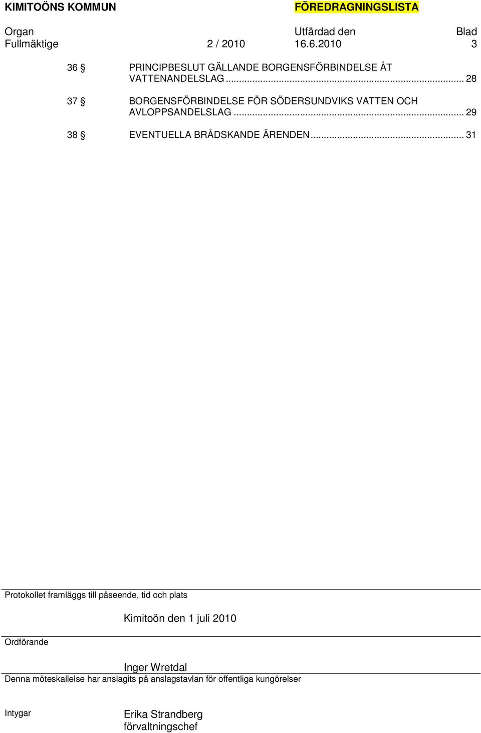 .. 31 Protokollet framläggs till påseende, tid och plats Ordförande Kimitoön den 1 juli 2010 Inger Wretdal Denna