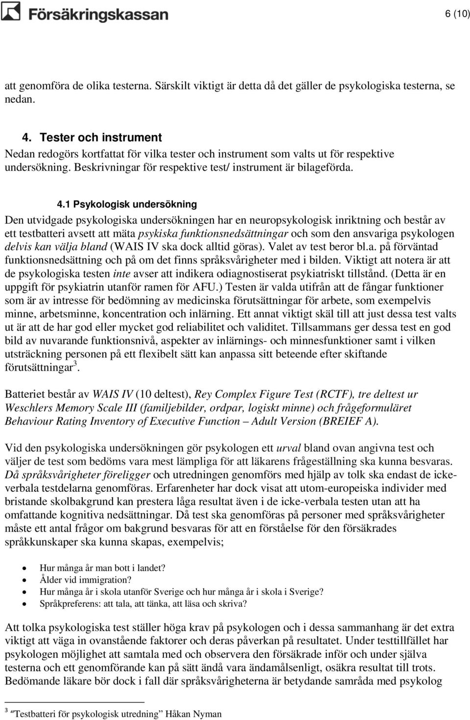 1 Psykologisk undersökning Den utvidgade psykologiska undersökningen har en neuropsykologisk inriktning och består av ett testbatteri avsett att mäta psykiska funktionsnedsättningar och som den