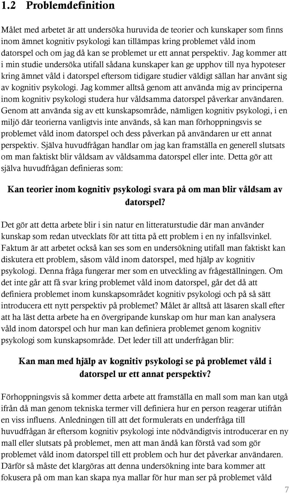 Jag kommer att i min studie undersöka utifall sådana kunskaper kan ge upphov till nya hypoteser kring ämnet våld i datorspel eftersom tidigare studier väldigt sällan har använt sig av kognitiv
