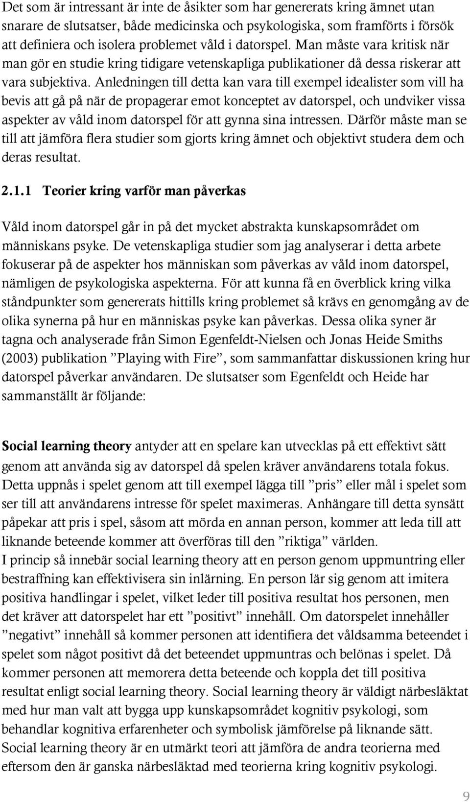 Anledningen till detta kan vara till exempel idealister som vill ha bevis att gå på när de propagerar emot konceptet av datorspel, och undviker vissa aspekter av våld inom datorspel för att gynna