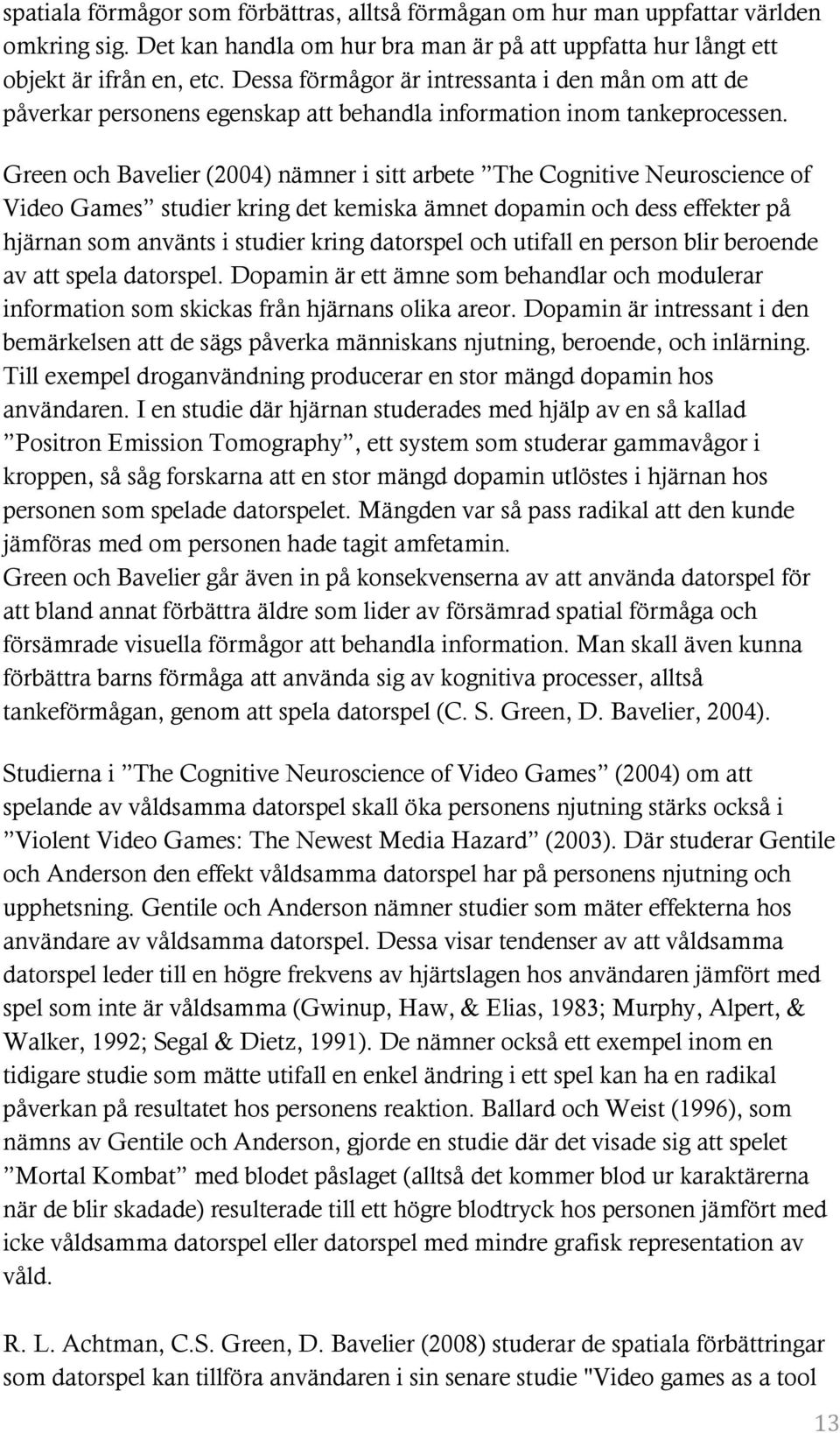 Green och Bavelier (2004) nämner i sitt arbete The Cognitive Neuroscience of Video Games studier kring det kemiska ämnet dopamin och dess effekter på hjärnan som använts i studier kring datorspel och